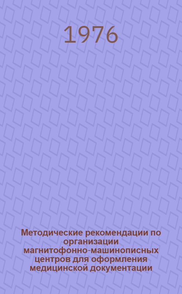 Методические рекомендации по организации магнитофонно-машинописных центров для оформления медицинской документации : Сборник : Утв. Гл. упр. здравоохранения Мосгорисполкома