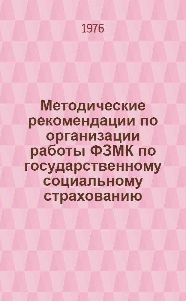 Методические рекомендации по организации работы ФЗМК по государственному социальному страхованию : (В помощь ФЗМК по обучению профсоюзного актива)