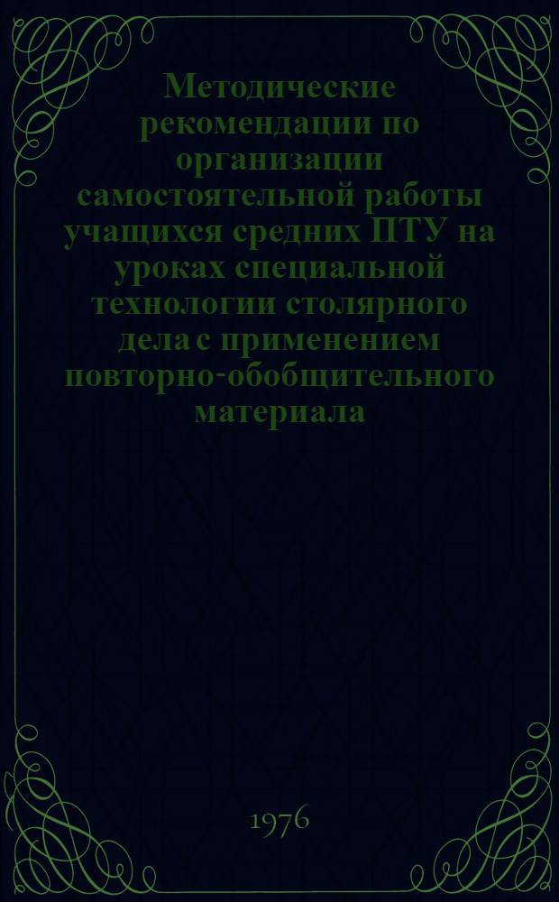 Методические рекомендации по организации самостоятельной работы учащихся средних ПТУ на уроках специальной технологии столярного дела с применением повторно-обобщительного материала