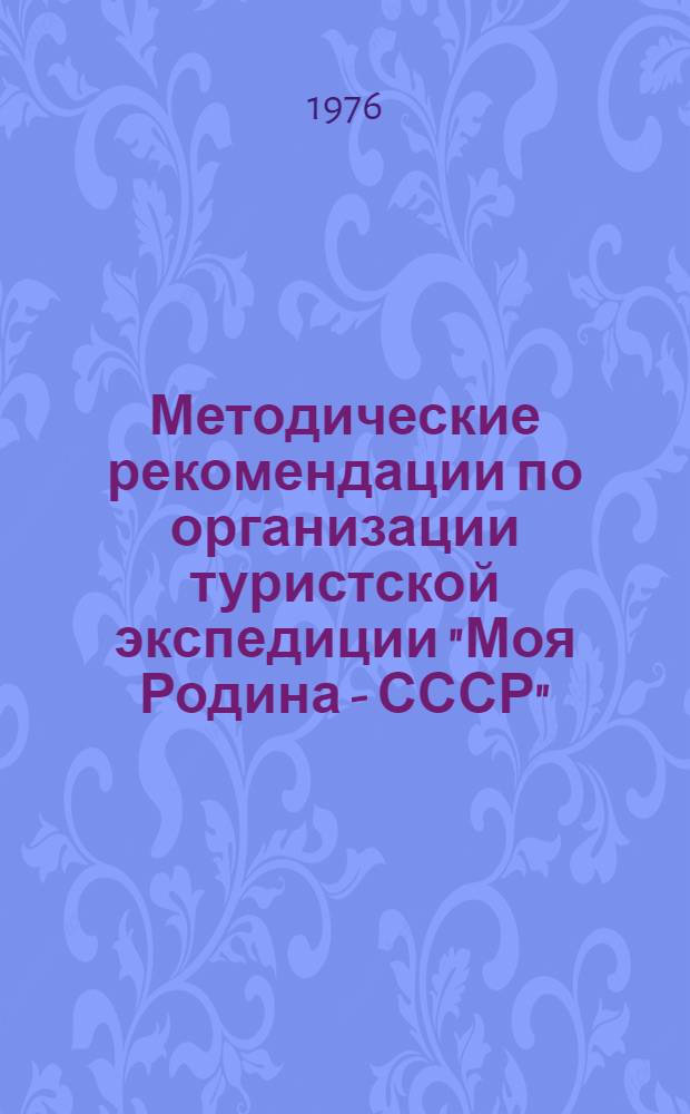 Методические рекомендации по организации туристской экспедиции "Моя Родина - СССР" : Информ. бюллетень