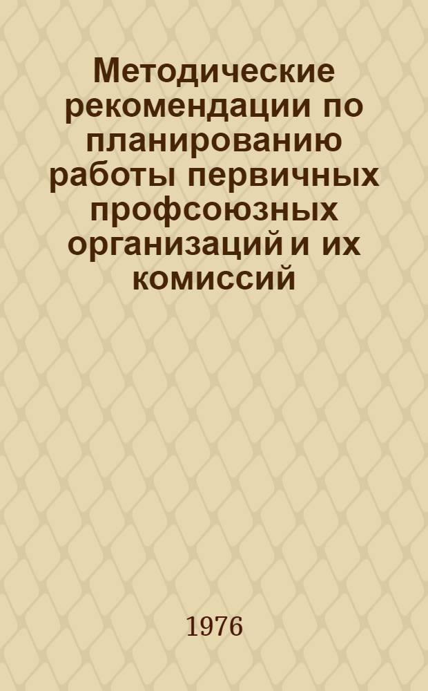 Методические рекомендации по планированию работы первичных профсоюзных организаций и их комиссий : В помощь ФЗМК по обучению профсоюзного актива