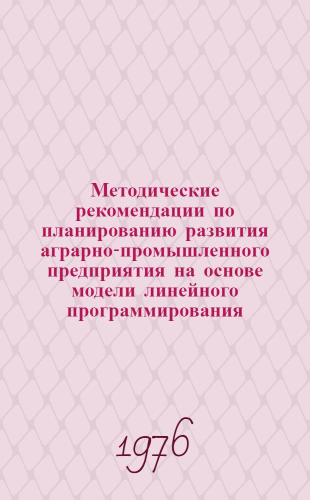 Методические рекомендации по планированию развития аграрно-промышленного предприятия на основе модели линейного программирования