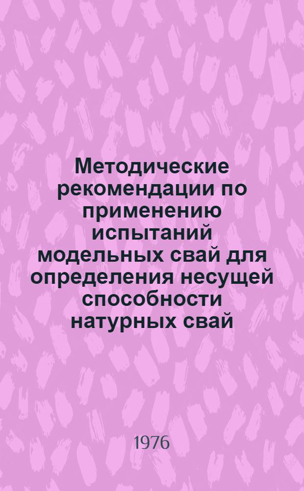 Методические рекомендации по применению испытаний модельных свай для определения несущей способности натурных свай : 1-я ред
