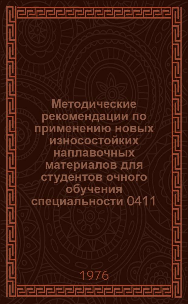 Методические рекомендации по применению новых износостойких наплавочных материалов для студентов очного обучения специальности 0411 - Металлургия и технология сварочного производства