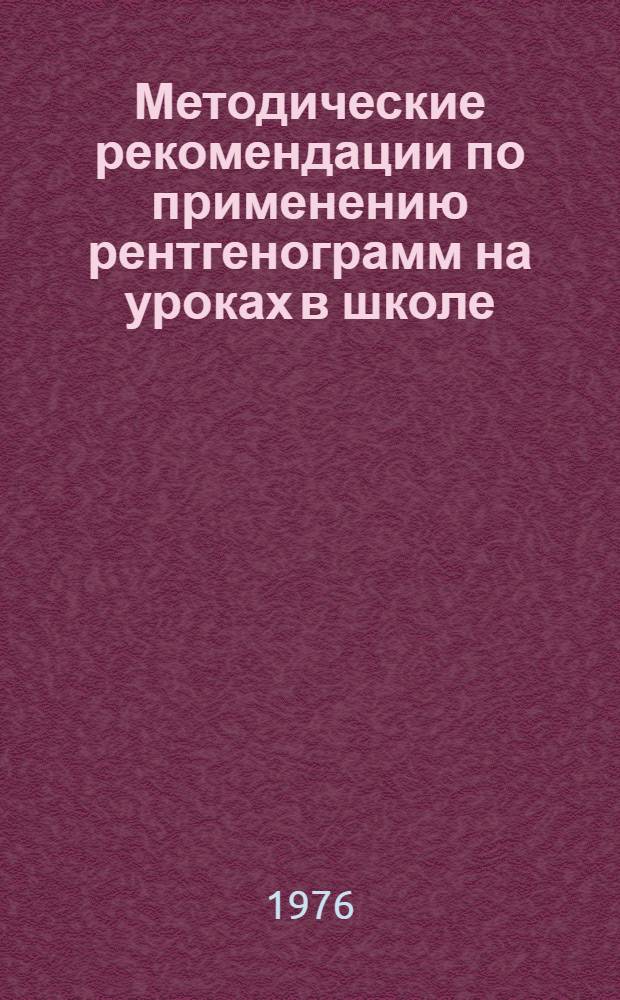 Методические рекомендации по применению рентгенограмм на уроках в школе : (В помощь учителю-биологу)