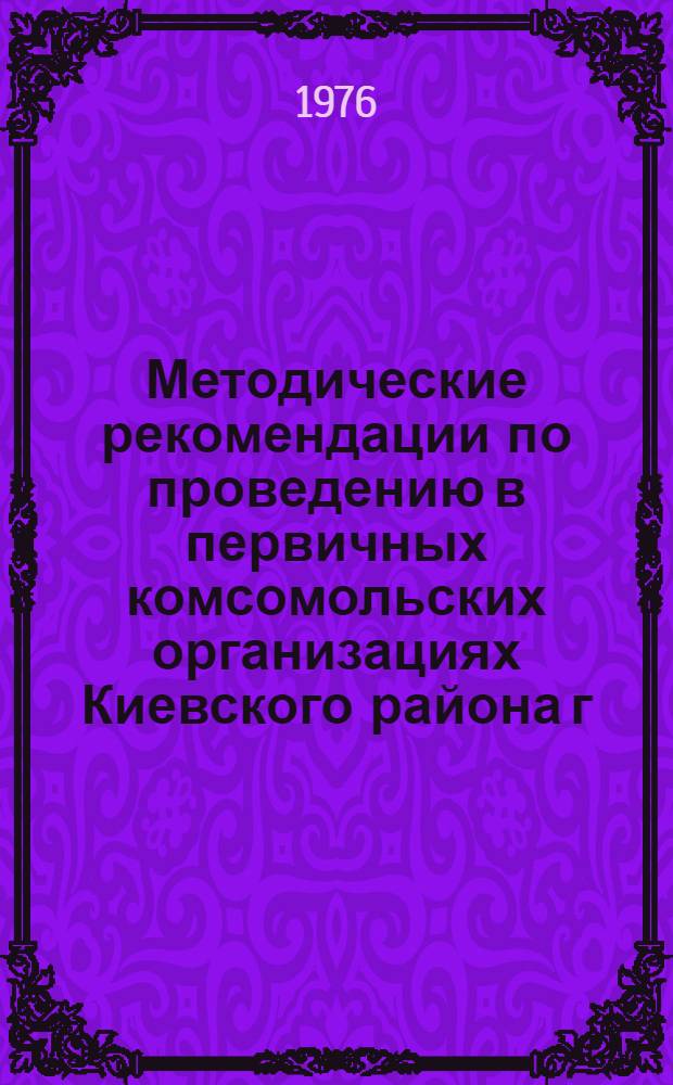 Методические рекомендации по проведению в первичных комсомольских организациях Киевского района г. Харькова Всесоюзного ленинского зачета "Решения XXV съезда КПСС - в жизнь!"