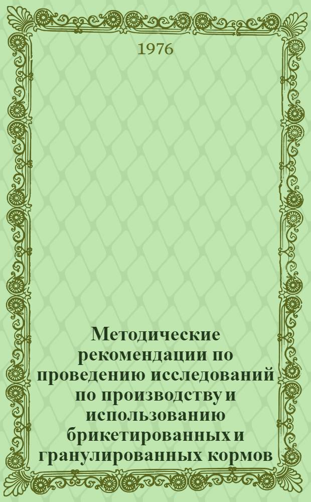 Методические рекомендации по проведению исследований по производству и использованию брикетированных и гранулированных кормов