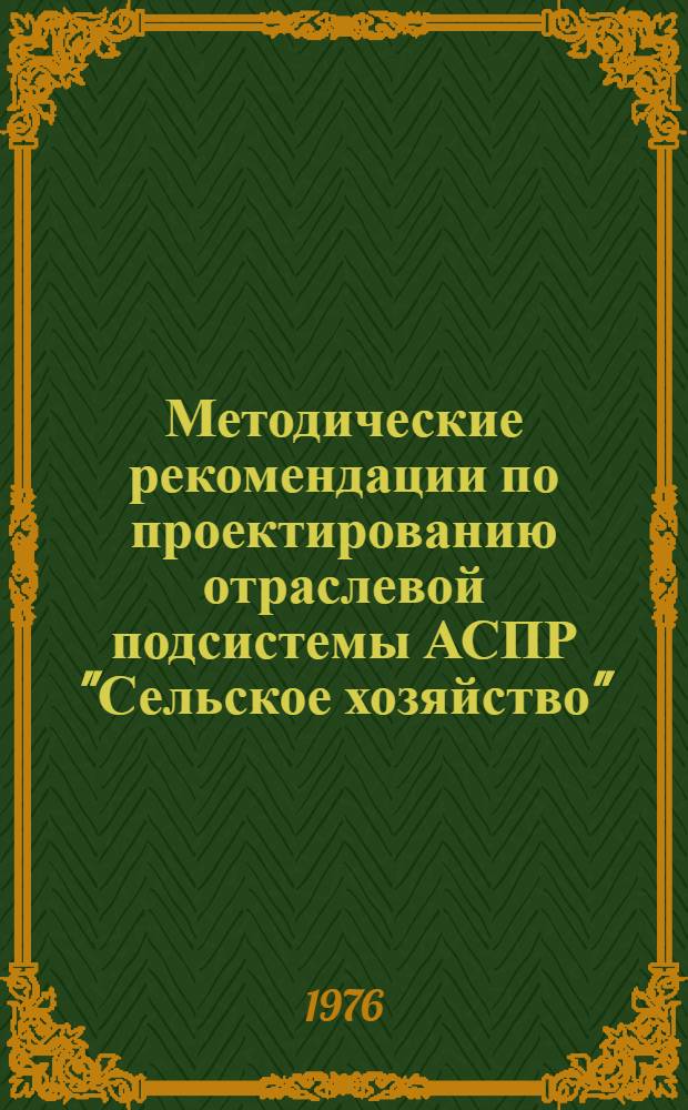 Методические рекомендации по проектированию отраслевой подсистемы АСПР "Сельское хозяйство" : В 2 ч. : Ч. 1-2