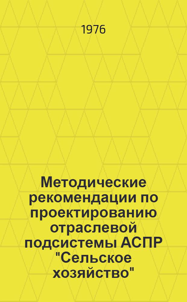 Методические рекомендации по проектированию отраслевой подсистемы АСПР "Сельское хозяйство" : В 2 ч. Ч. 1-2. Ч. 1