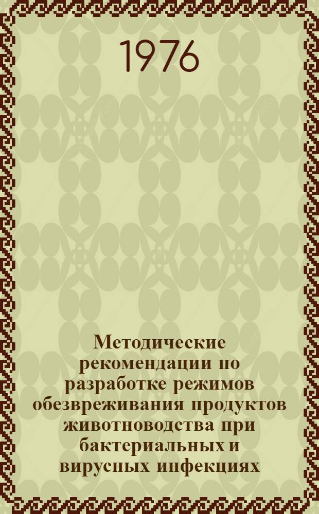 Методические рекомендации по разработке режимов обезвреживания продуктов животноводства при бактериальных и вирусных инфекциях