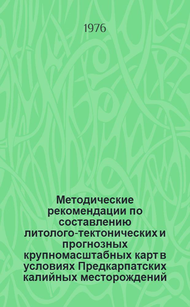 Методические рекомендации по составлению литолого-тектонических и прогнозных крупномасштабных карт в условиях Предкарпатских калийных месторождений