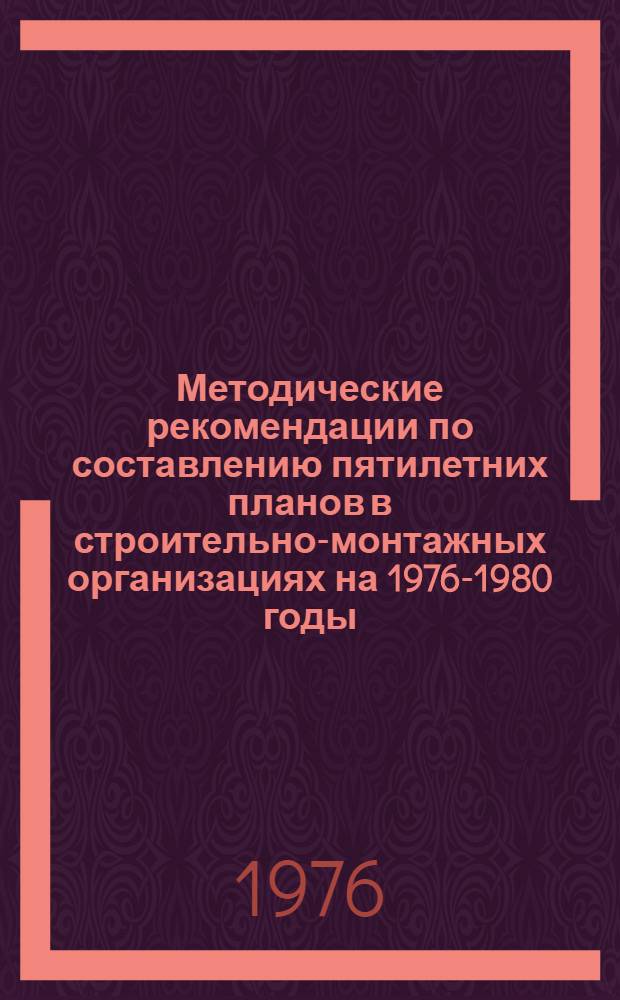 Методические рекомендации по составлению пятилетних планов в строительно-монтажных организациях на 1976-1980 годы