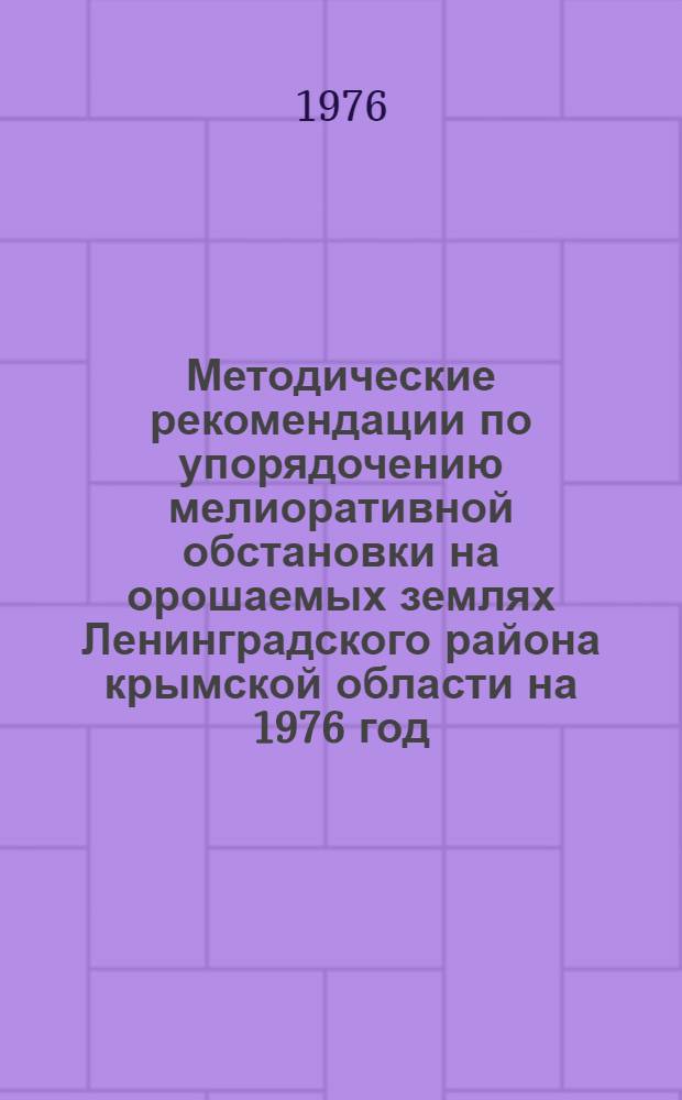 Методические рекомендации по упорядочению мелиоративной обстановки на орошаемых землях Ленинградского района крымской области на 1976 год