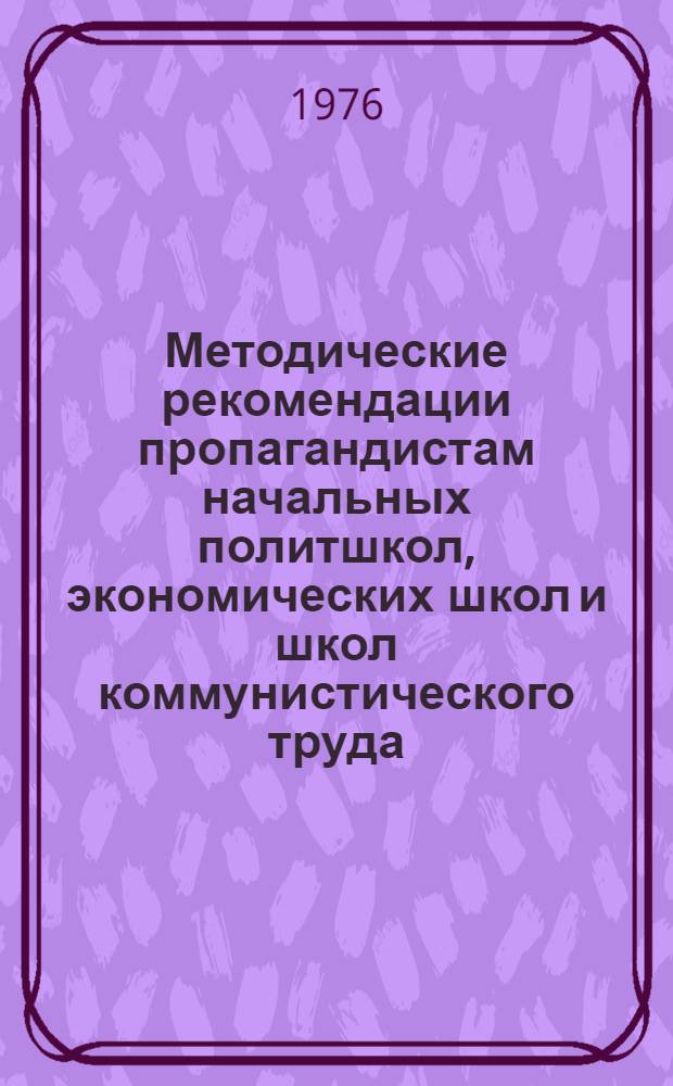 Методические рекомендации пропагандистам начальных политшкол, экономических школ и школ коммунистического труда, изучающих курс "Социализм и труд"