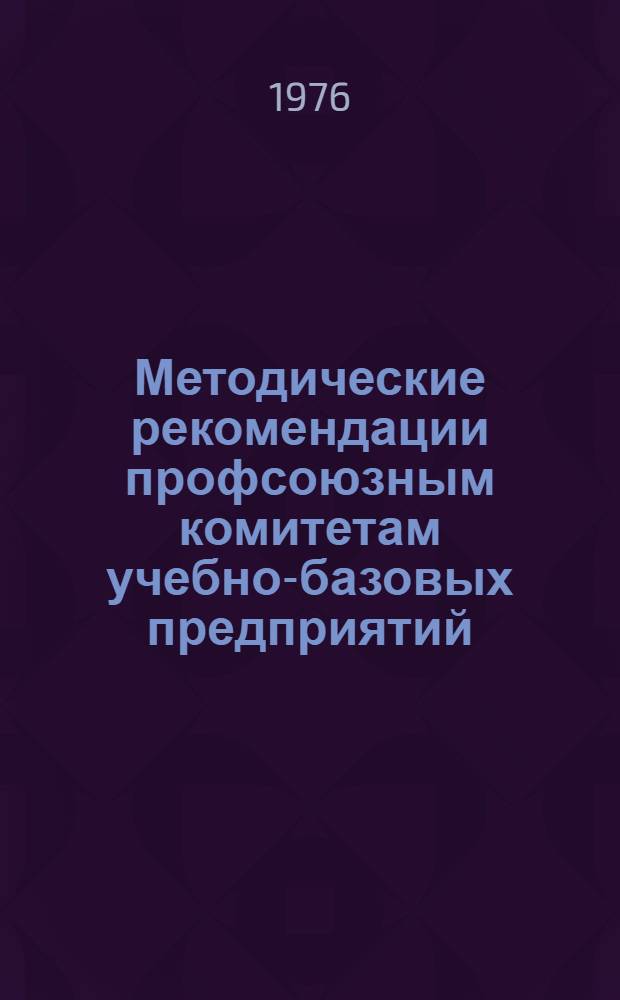 Методические рекомендации профсоюзным комитетам учебно-базовых предприятий (организаций, учреждений) по подготовке и проведению практических занятий по обмену опытом работы