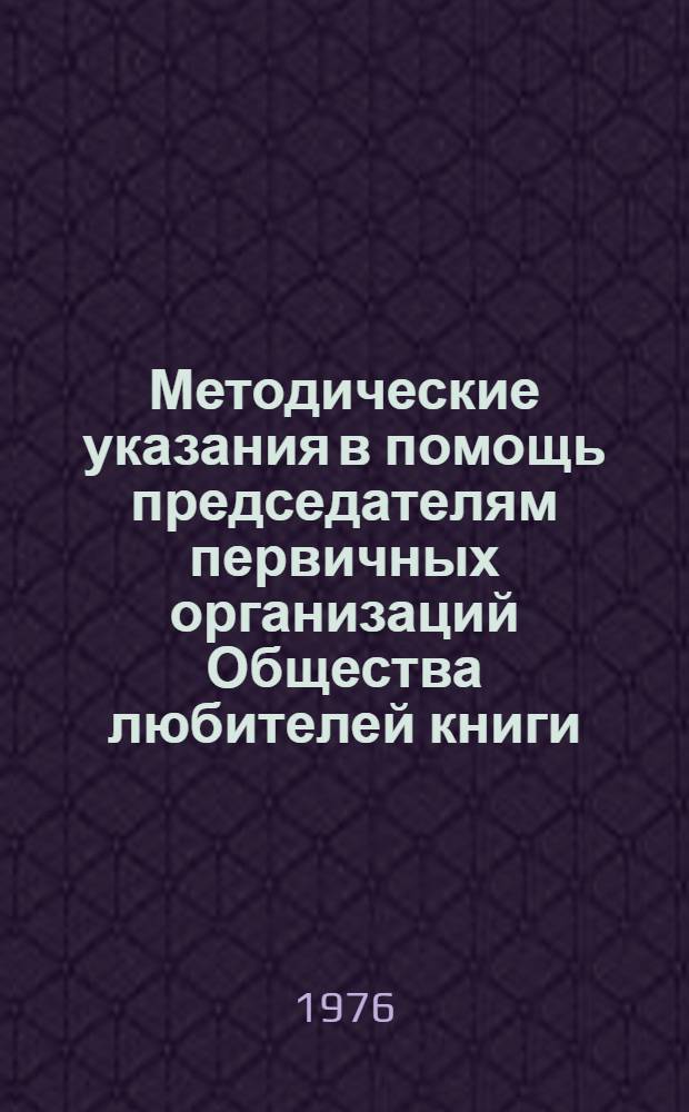 Методические указания в помощь председателям первичных организаций Общества любителей книги : Сборник