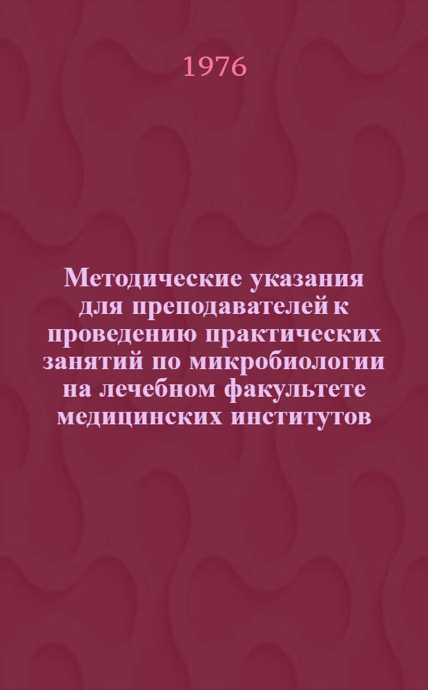 Методические указания для преподавателей к проведению практических занятий по микробиологии на лечебном факультете медицинских институтов : Ч. 1-