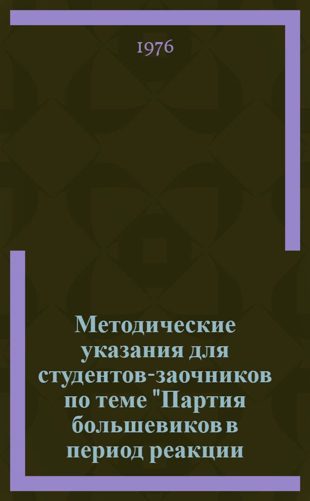 Методические указания для студентов-заочников по теме "Партия большевиков в период реакции (1907-1910 гг.)