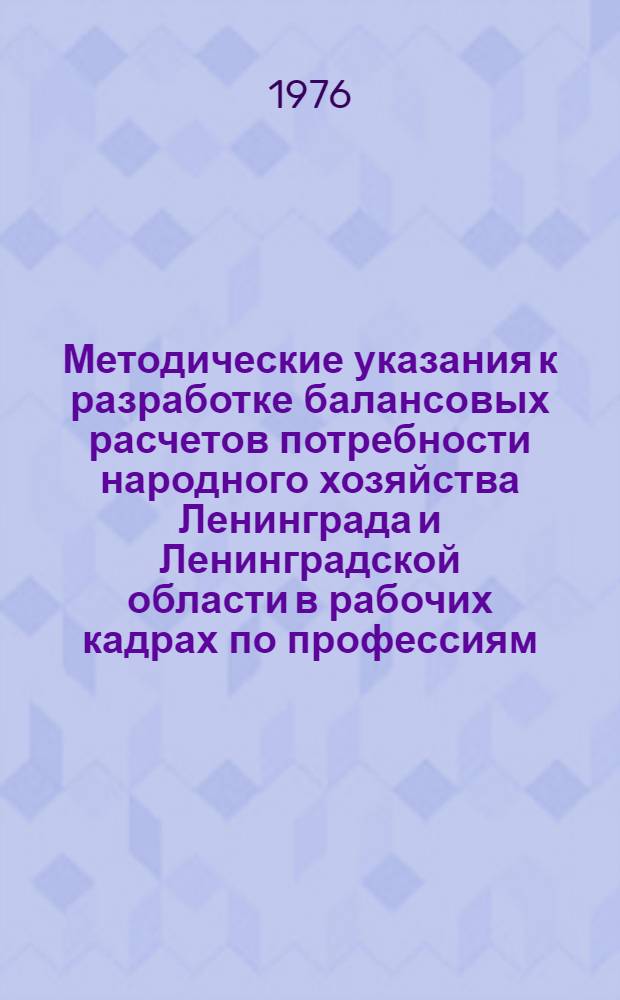 Методические указания к разработке балансовых расчетов потребности народного хозяйства Ленинграда и Ленинградской области в рабочих кадрах по профессиям (специальностям) и источников ее обеспечения