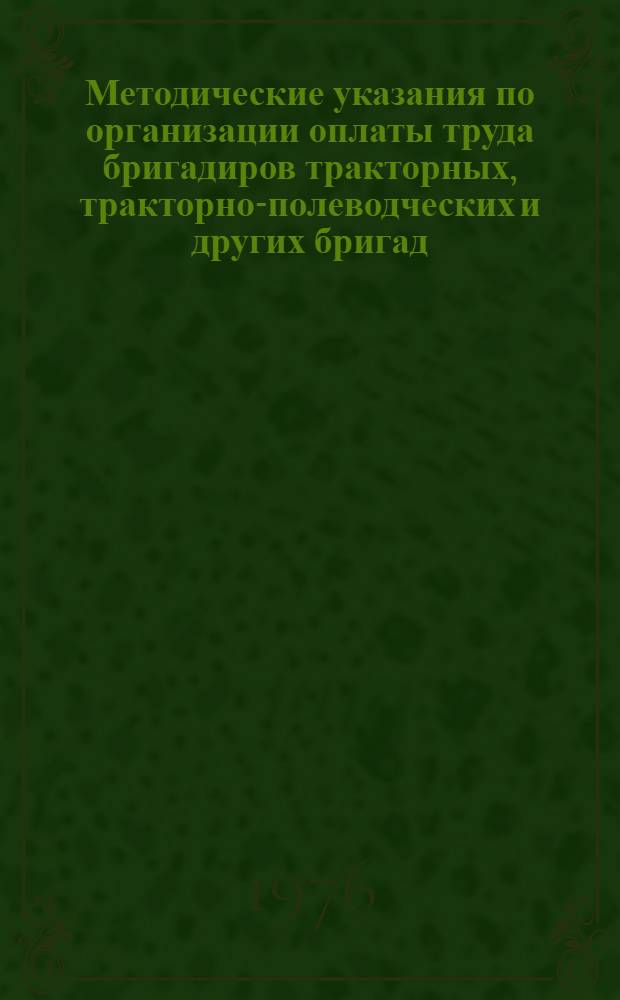 Методические указания по организации оплаты труда бригадиров тракторных, тракторно-полеводческих и других бригад, имеющих закрепленную технику, в колхозах : Проект