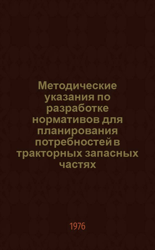 Методические указания по разработке нормативов для планирования потребностей в тракторных запасных частях : (Временные)