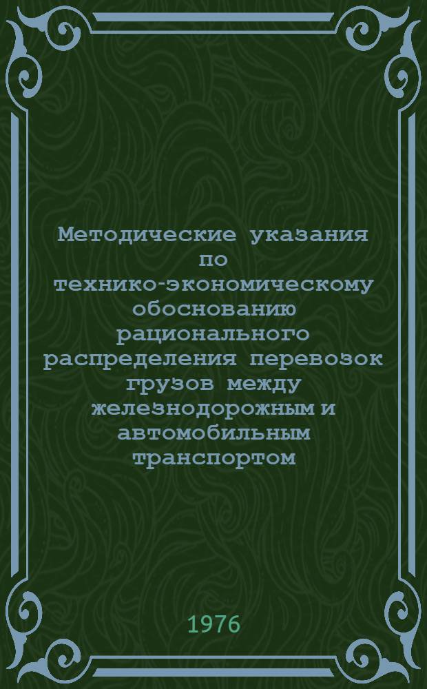 Методические указания по технико-экономическому обоснованию рационального распределения перевозок грузов между железнодорожным и автомобильным транспортом (при составлении годовых, квартальных и месячных планов перевозок)