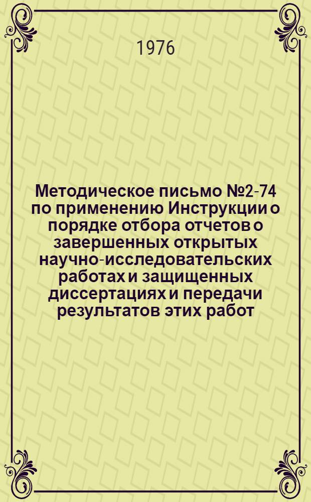 Методическое письмо № 2-74 по применению Инструкции о порядке отбора отчетов о завершенных открытых научно-исследовательских работах и защищенных диссертациях и передачи результатов этих работ, а также выдачи копий отчетов и диссертаций странам-членам СЭВ, утвержденной Постановлением Государственного Комитета Совета Министров СССР по науке и технике от 17 июля 1972 г. № 354