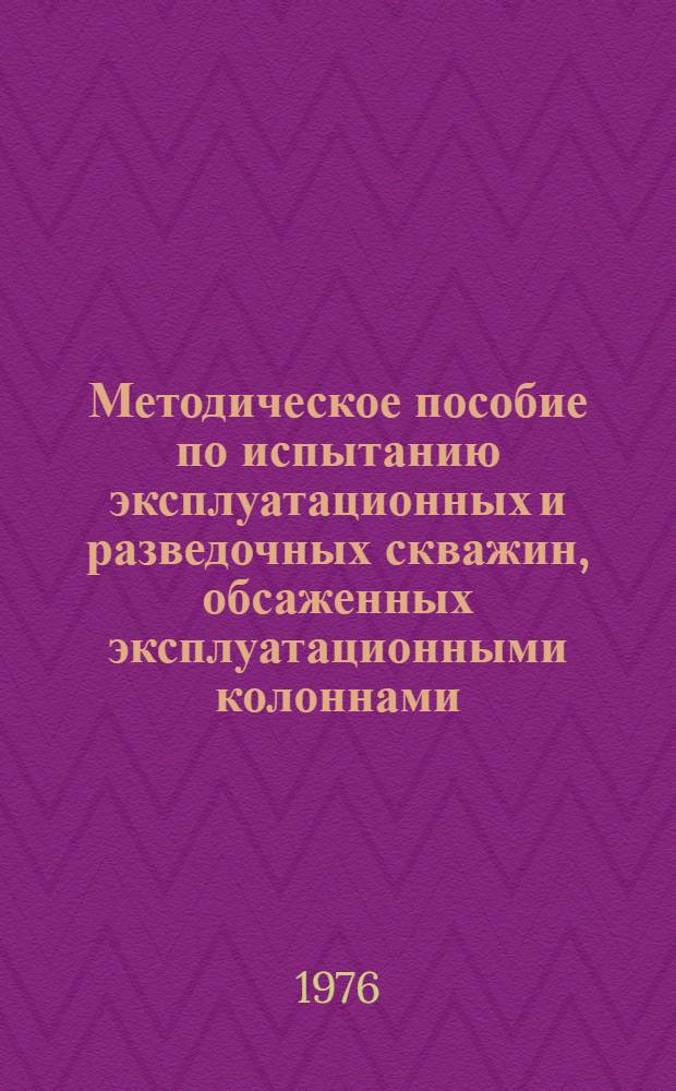 Методическое пособие по испытанию эксплуатационных и разведочных скважин, обсаженных эксплуатационными колоннами
