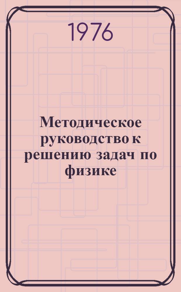 Методическое руководство к решению задач по физике : (Для подгот. отд-ния). Ч. 3 и 4 : Электричество, магнетизм, оптика, строение атома