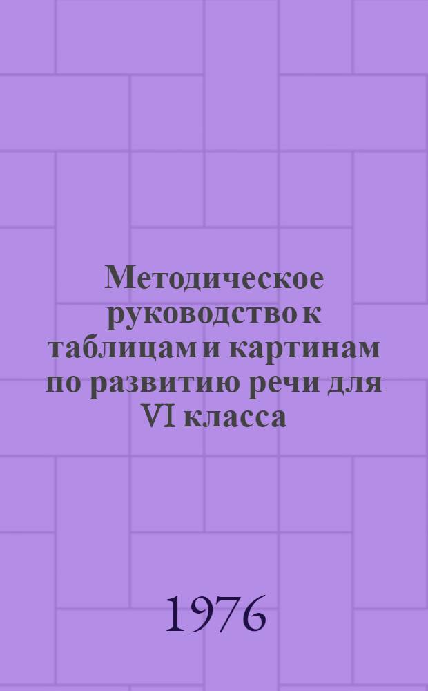 [Методическое руководство к таблицам и картинам по развитию речи для VI класса : Пособие для учителей рус. яз. : Приложение..