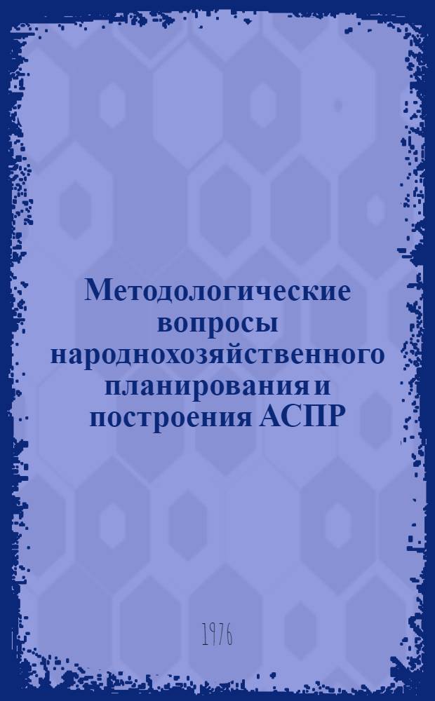Методологические вопросы народнохозяйственного планирования и построения АСПР : Тезисы докл. к Консультативному совещ. специалистов ин-тов план. органов соц. стран. Кишинев, 18-25 апр. 1976 г