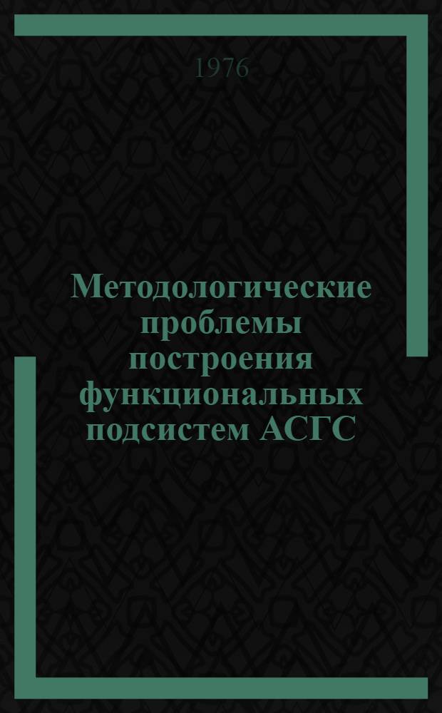 Методологические проблемы построения функциональных подсистем АСГС : Сборник статей