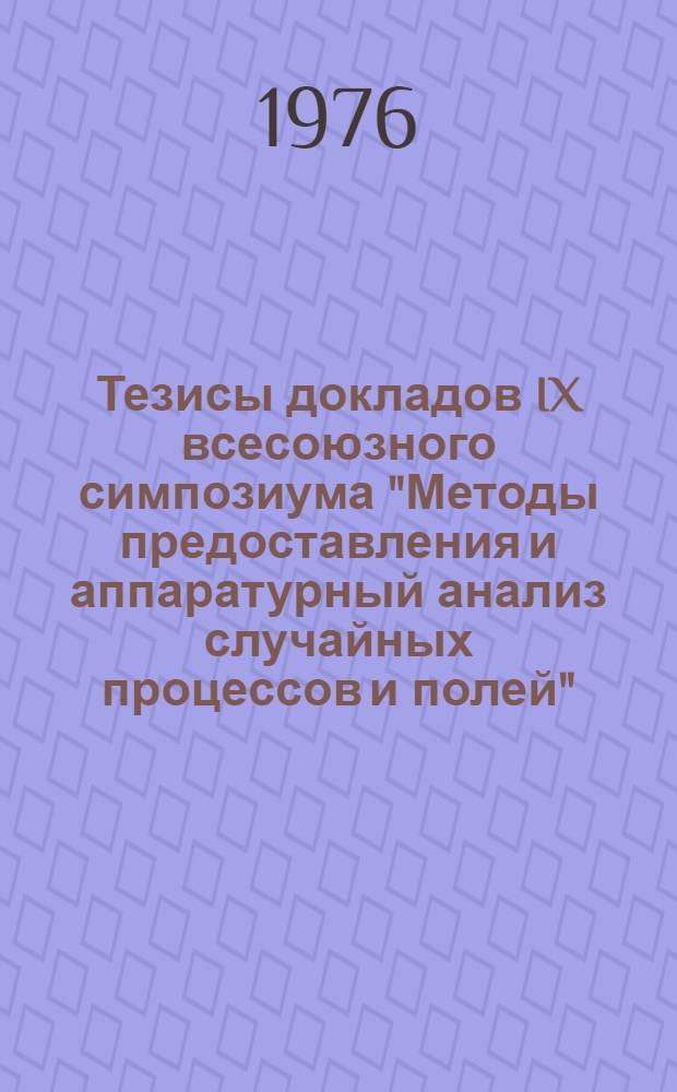 Тезисы докладов IX всесоюзного симпозиума "Методы предоставления и аппаратурный анализ случайных процессов и полей". г. Минск, май 1976. [Секция 1 : Теория погрешностей и метрологическое обеспечение измерений вероятностных характеристик]