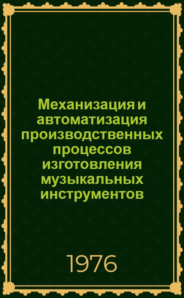 Механизация и автоматизация производственных процессов изготовления музыкальных инструментов : (Конструкторско-технологические разработки НИКТИМП за 1975 г.)