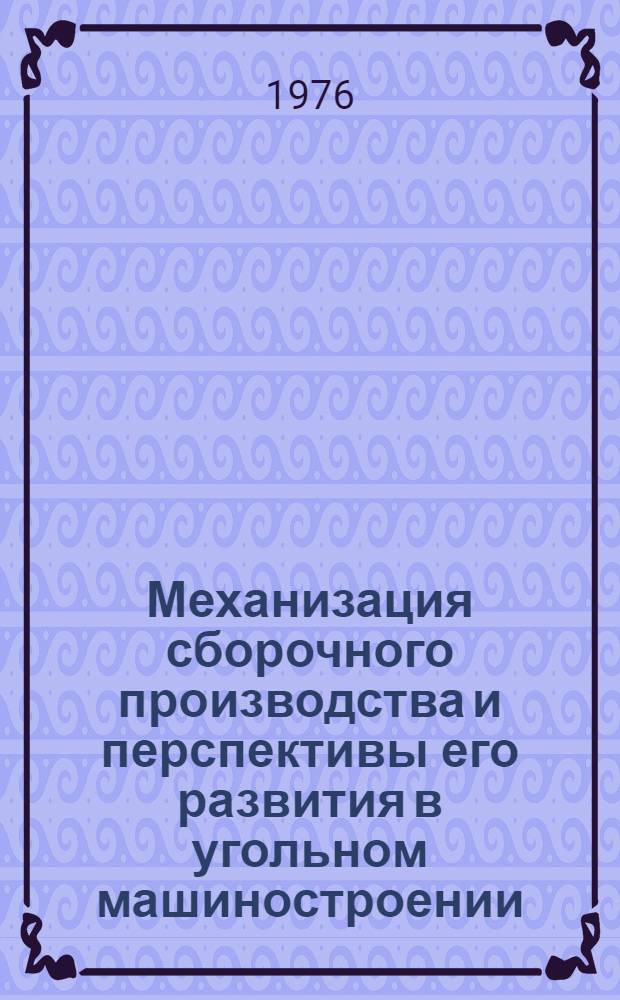 Механизация сборочного производства и перспективы его развития в угольном машиностроении : (Тезисы докл. на Отрасл. науч.-техн. семинаре, г. Истра Моск. обл., 14-15 июля 1976 г.)