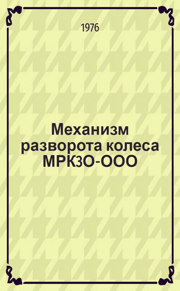 Механизм разворота колеса МРК3О-ООО : Руководство по ремонту