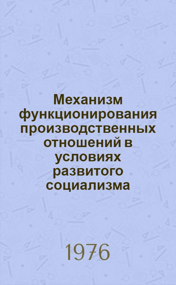 Механизм функционирования производственных отношений в условиях развитого социализма : Сборник статей