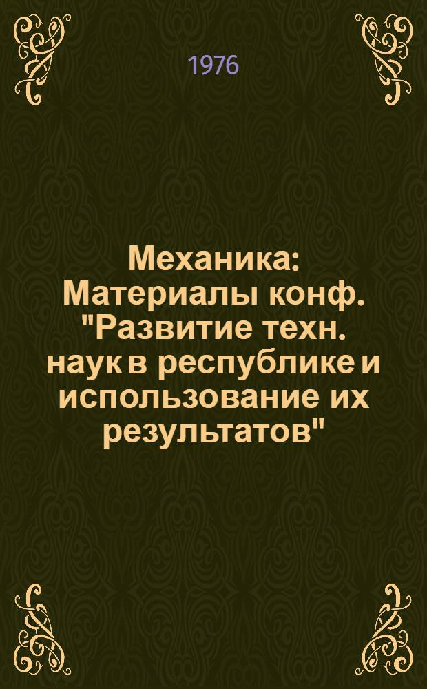 Механика : Материалы конф. "Развитие техн. наук в республике и использование их результатов" (28 янв.-2 февр. 1974 г.). [Т.] 6 : Материалы конференции "Развитие технических наук в республике и использование их результатов". (31 января - 8 февраля 1975 г.)