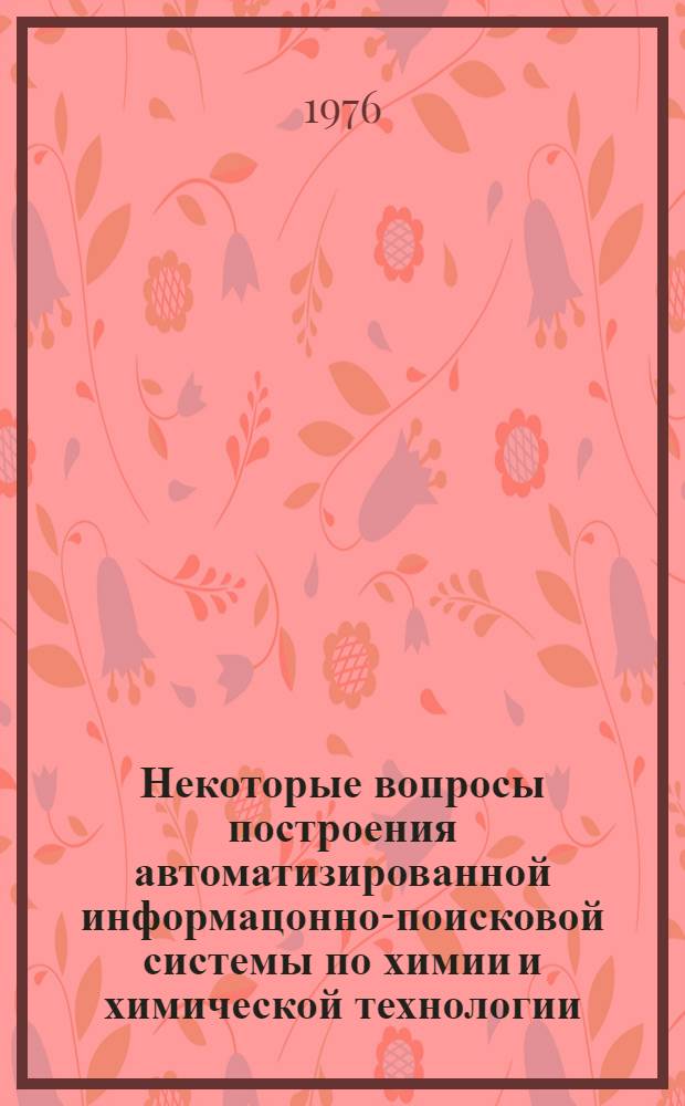 Некоторые вопросы построения автоматизированной информацонно-поисковой системы по химии и химической технологии : Автореф. дис. на соиск. учен. степени канд. техн. наук : (05.13.06)