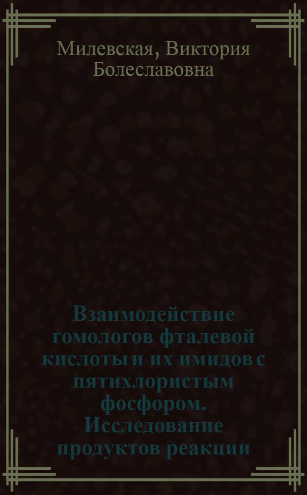 Взаимодействие гомологов фталевой кислоты и их имидов с пятихлористым фосфором. Исследование продуктов реакции : Автореф. дис. на соиск. учен. степени канд. хим. наук : (02.00.03)