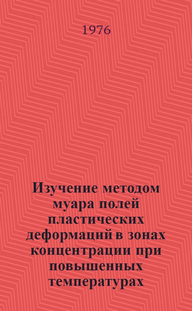 Изучение методом муара полей пластических деформаций в зонах концентрации при повышенных температурах : Автореф. дис. на соиск. учен. степени канд. техн. наук : (01.02.06)