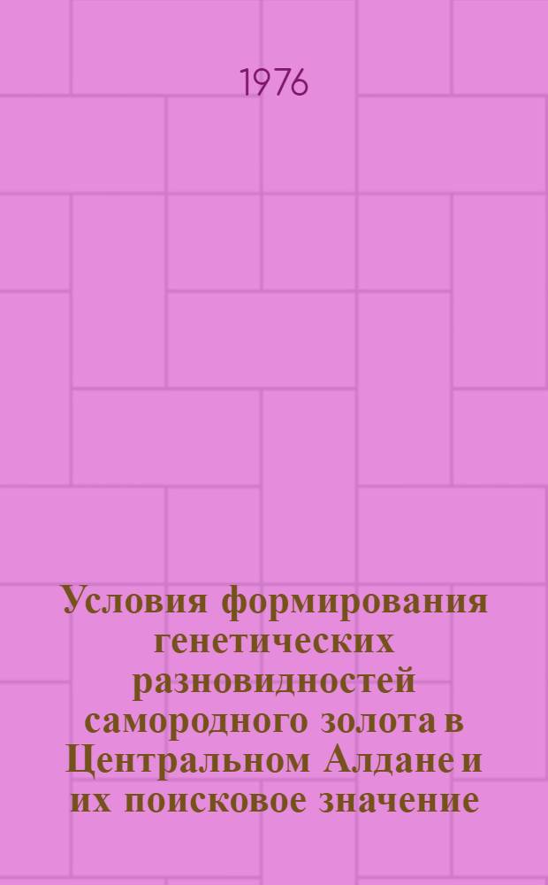 Условия формирования генетических разновидностей самородного золота в Центральном Алдане и их поисковое значение : Автореф. дис. на соиск. учен. степени канд. геол.-минерал. наук : (04.00.14)