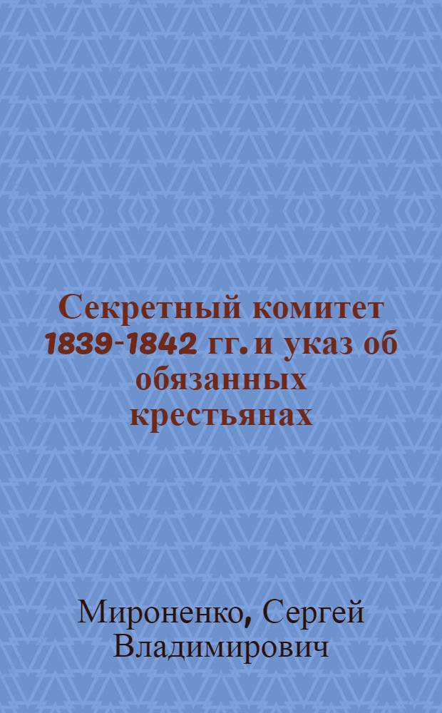 Секретный комитет 1839-1842 гг. и указ об обязанных крестьянах : Автореф. дис. на соиск. учен. степени канд. ист. наук : (07.00.02)