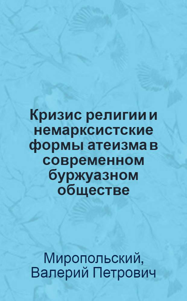 Кризис религии и немарксистские формы атеизма в современном буржуазном обществе : Автореф. дис. на соиск. учен. степени канд. филос. наук : (09.00.06)