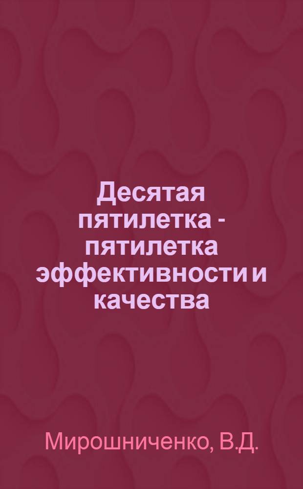 Десятая пятилетка - пятилетка эффективности и качества : Метод. рекомендации для пропагандистов экон. семинаров и школ