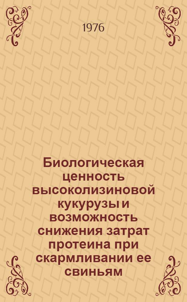Биологическая ценность высоколизиновой кукурузы и возможность снижения затрат протеина при скармливании ее свиньям : Автореф. дис. на соиск. учен. степени канд. с.-х. наук : (06.02.02)