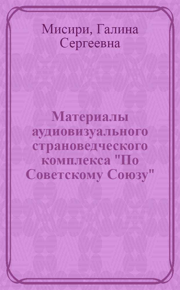 Материалы аудиовизуального страноведческого комплекса "По Советскому Союзу" : Учеб.-метод. пособие в 3 ч. : Ч. 1-