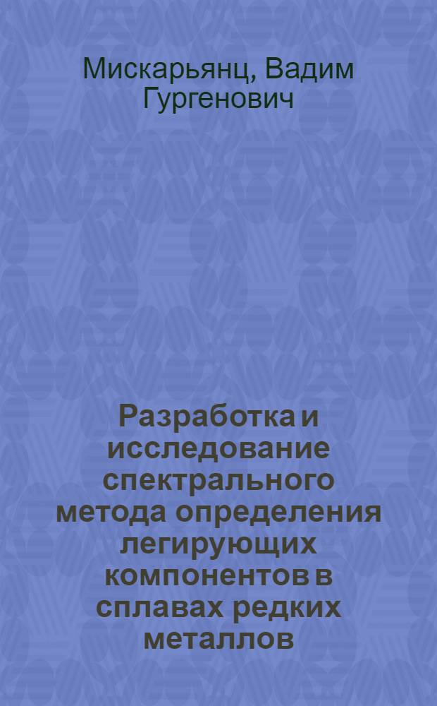Разработка и исследование спектрального метода определения легирующих компонентов в сплавах редких металлов : Автореф. дис. на соиск. учен. степени к. х. н