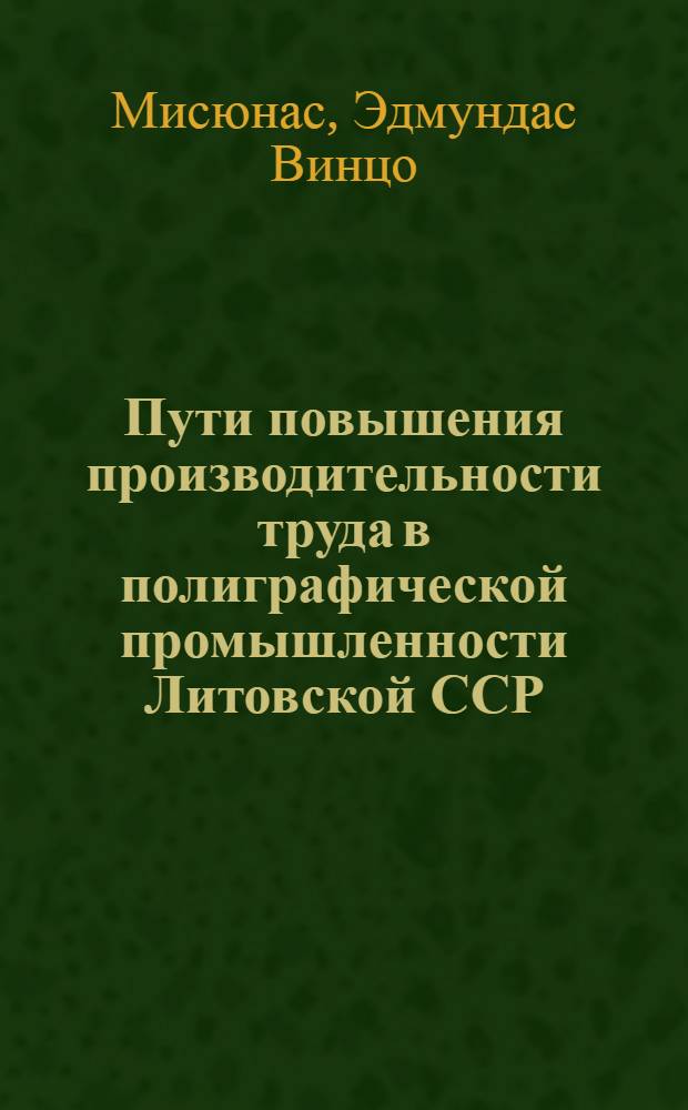 Пути повышения производительности труда в полиграфической промышленности Литовской ССР : Автореф. дис. на соиск. учен. степени канд. экон. наук : (08.00.05)