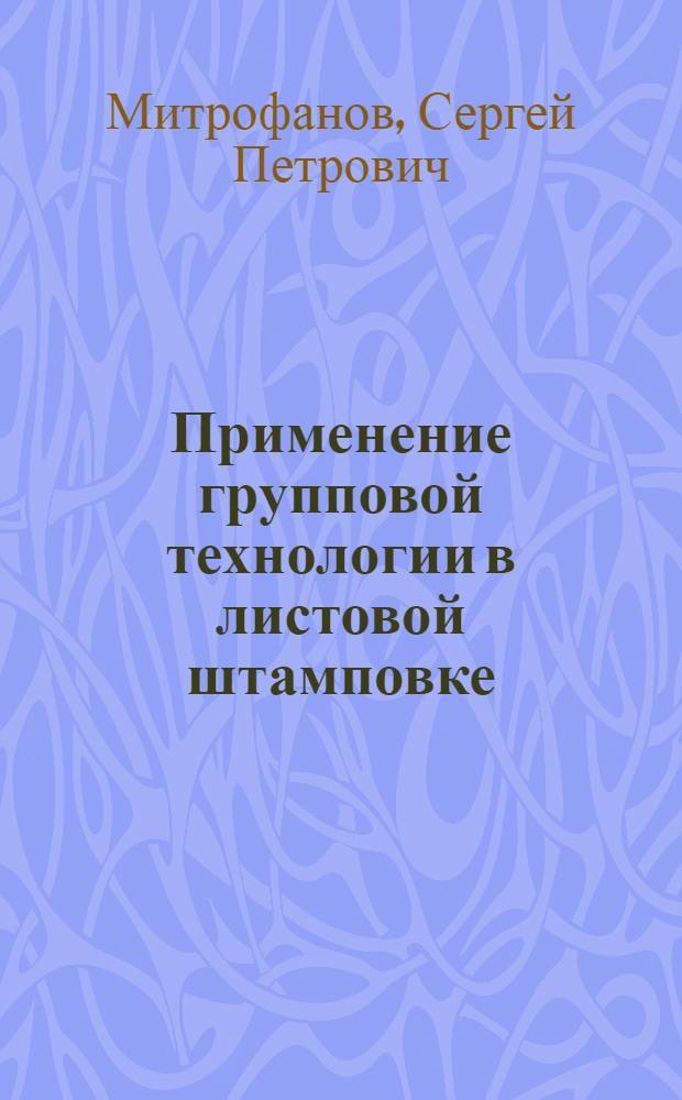 Применение групповой технологии в листовой штамповке : Учеб. пособие для слушателей заоч. курсов повышения квалификации ИТР по холодноштамповочному производству
